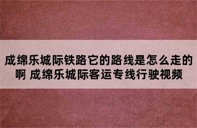 成绵乐城际铁路它的路线是怎么走的啊 成绵乐城际客运专线行驶视频